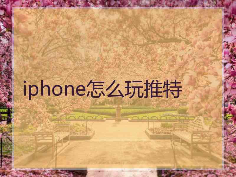 iphone怎么玩推特