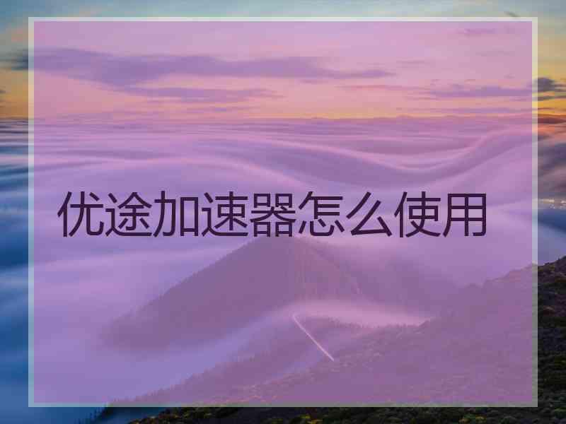 优途加速器怎么使用