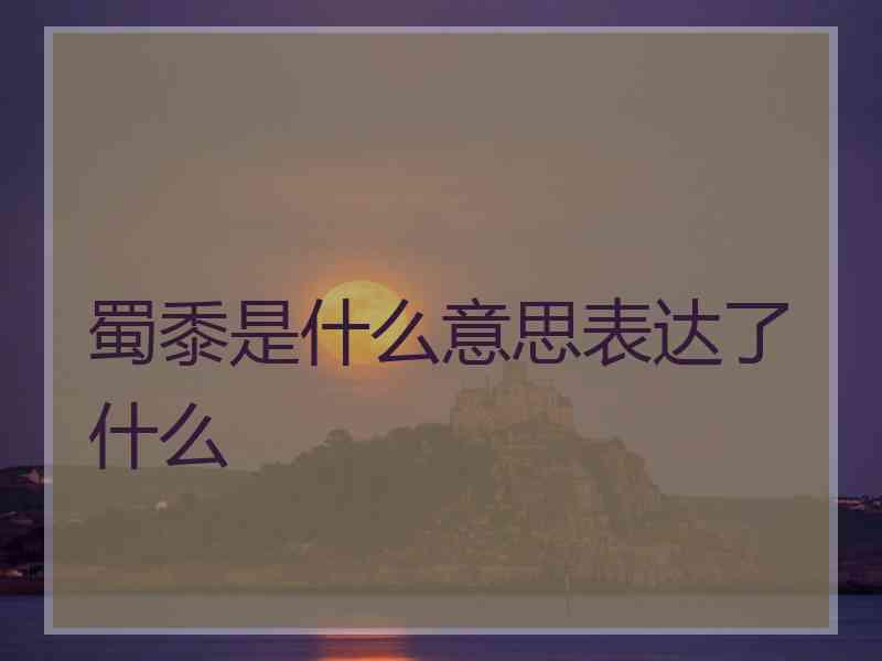 蜀黍是什么意思表达了什么