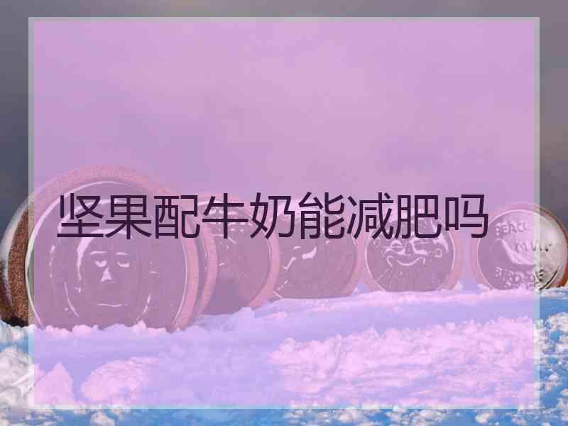 坚果配牛奶能减肥吗
