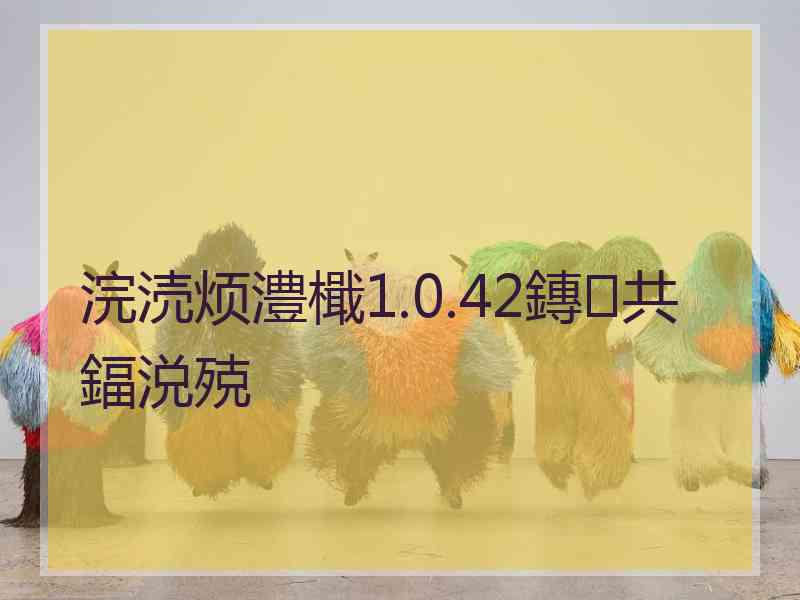 浣涜烦澧檝1.0.42鏄共鍢涚殑