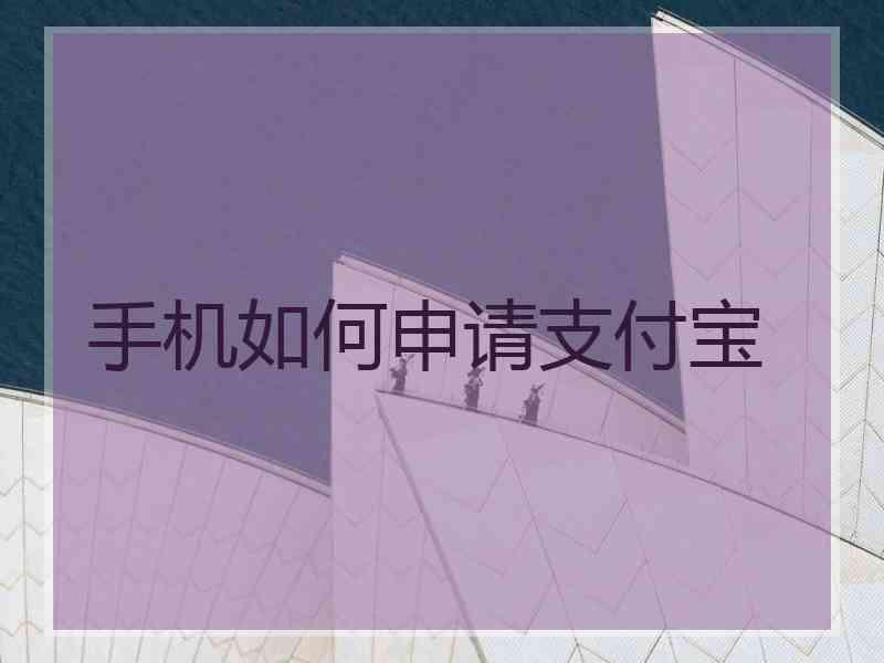 手机如何申请支付宝