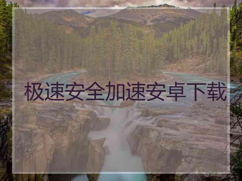 极速安全加速安卓下载