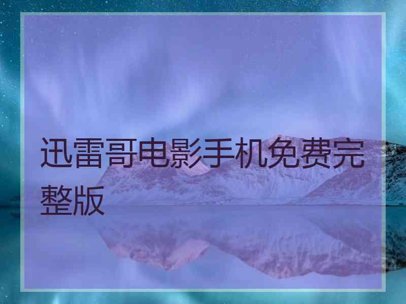 迅雷哥电影手机免费完整版