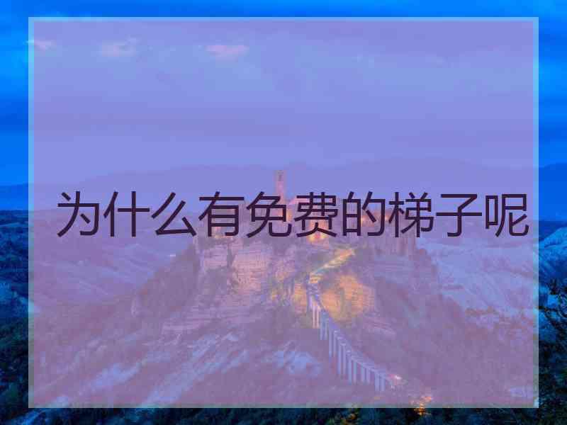 为什么有免费的梯子呢