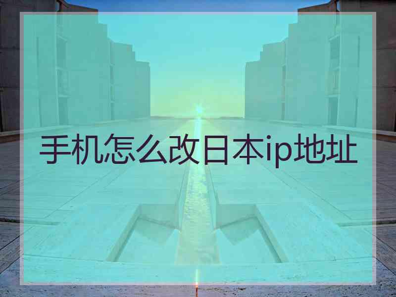 手机怎么改日本ip地址