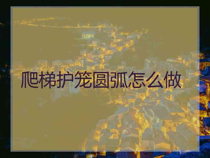 爬梯护笼圆弧怎么做