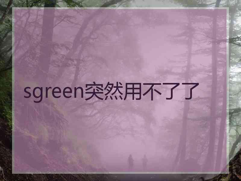 sgreen突然用不了了