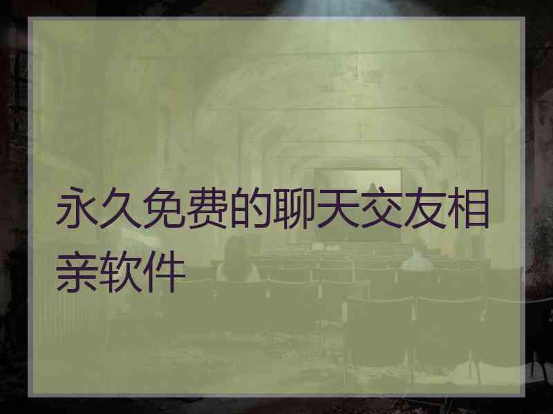 永久免费的聊天交友相亲软件