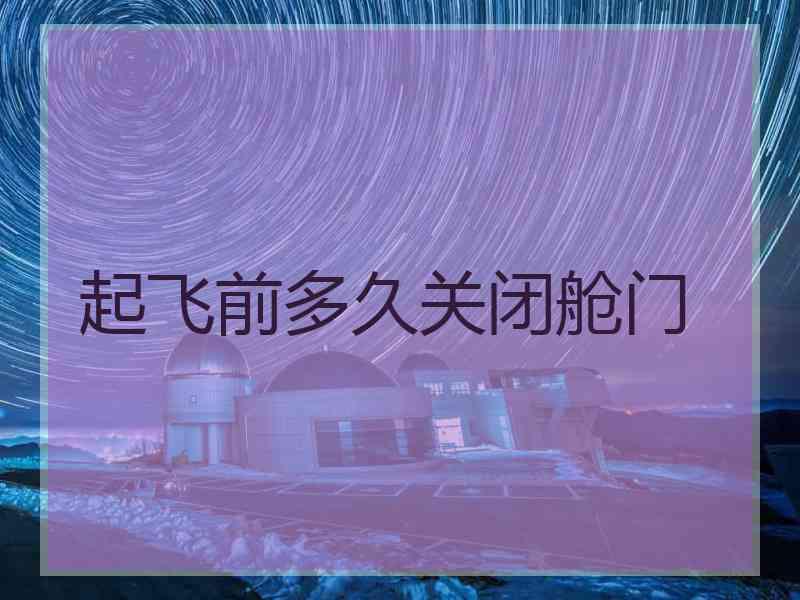 起飞前多久关闭舱门