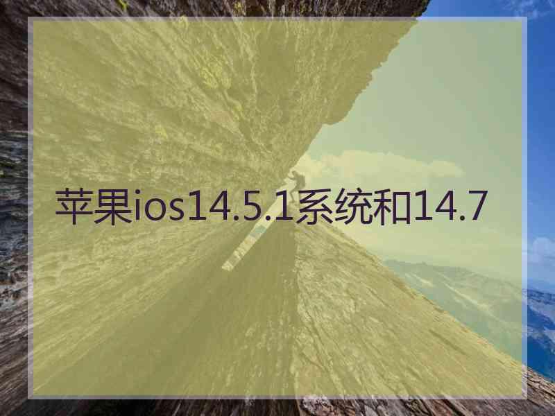 苹果ios14.5.1系统和14.7