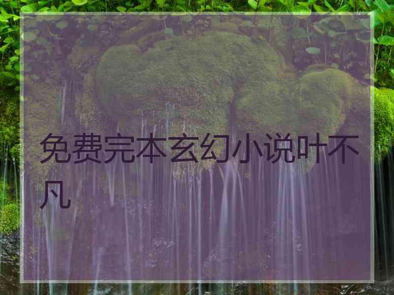 免费完本玄幻小说叶不凡