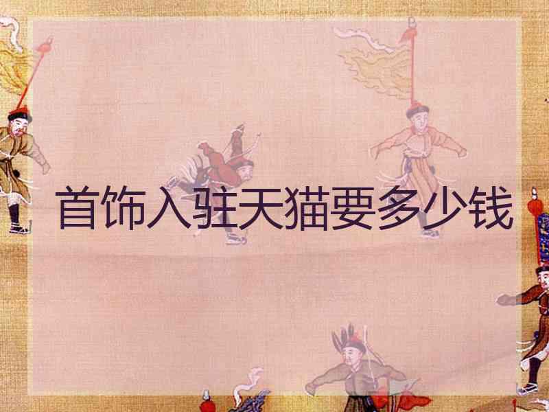首饰入驻天猫要多少钱