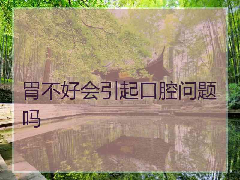 胃不好会引起口腔问题吗