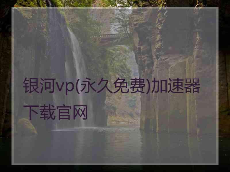 银河vp(永久免费)加速器下载官网