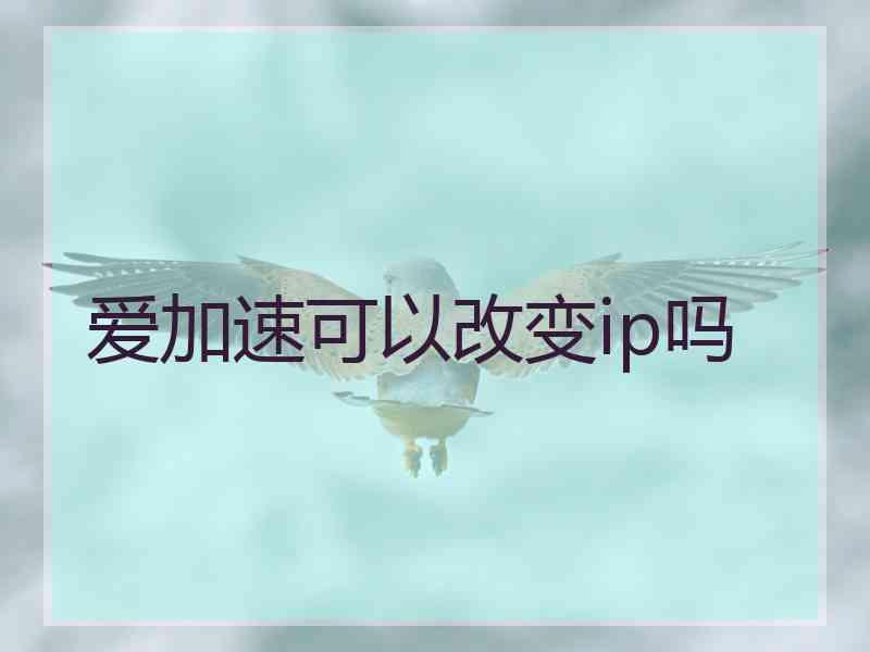 爱加速可以改变ip吗