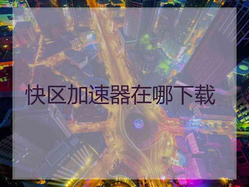 快区加速器在哪下载