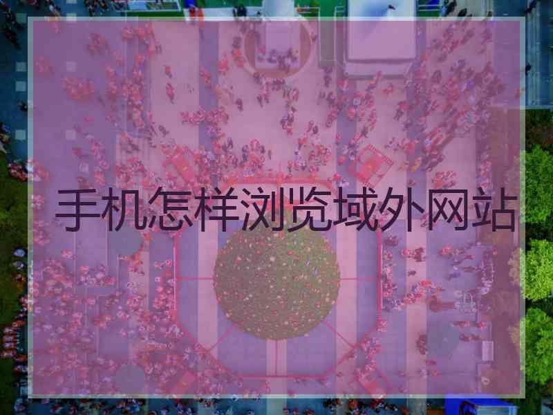 手机怎样浏览域外网站