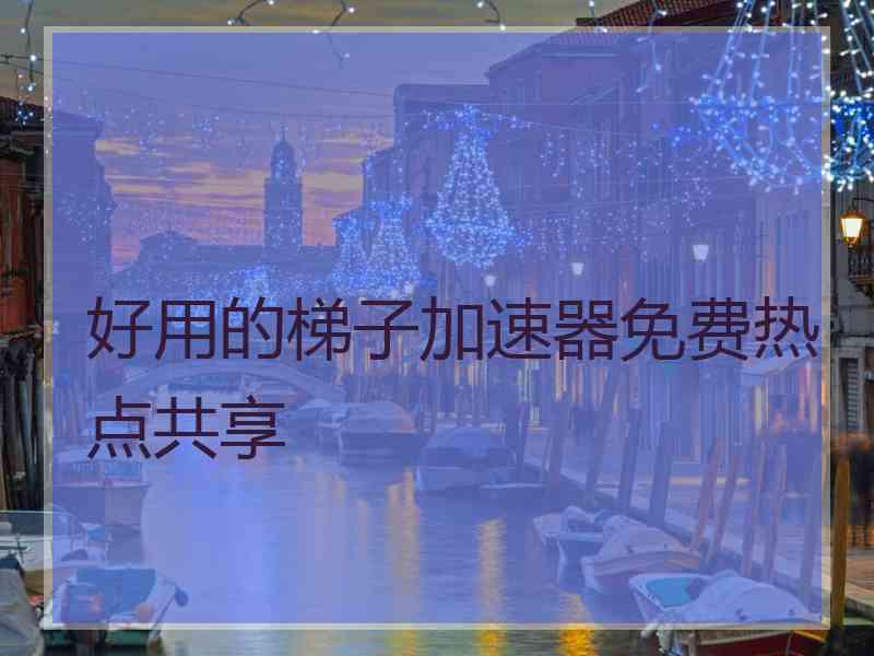 好用的梯子加速器免费热点共享