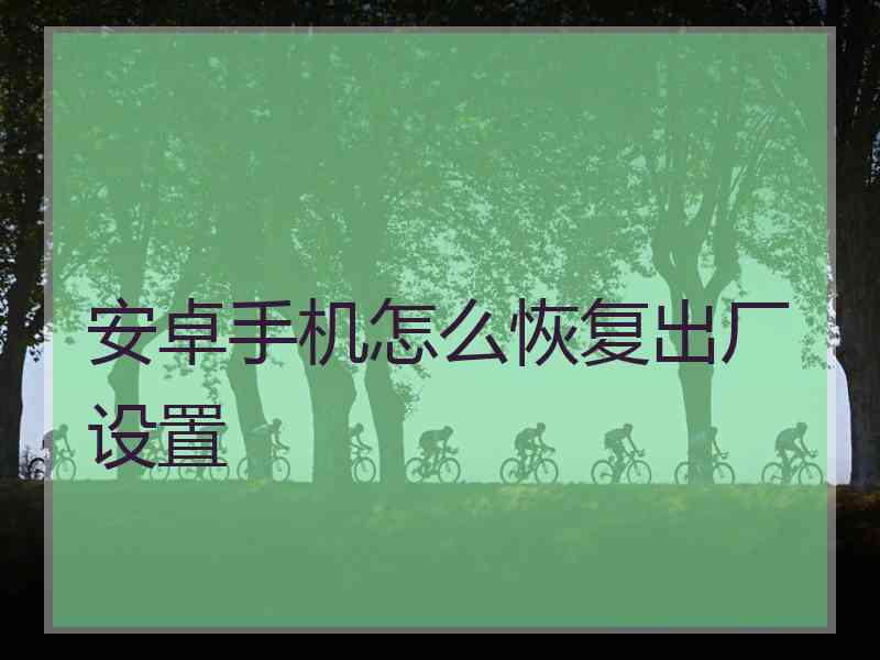 安卓手机怎么恢复出厂设置