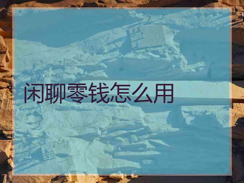 闲聊零钱怎么用