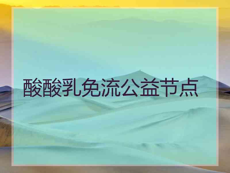 酸酸乳免流公益节点