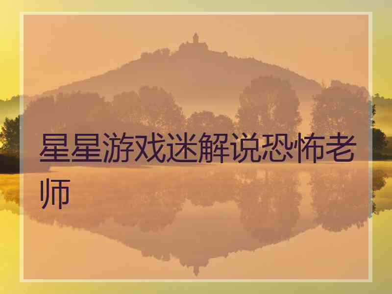 星星游戏迷解说恐怖老师