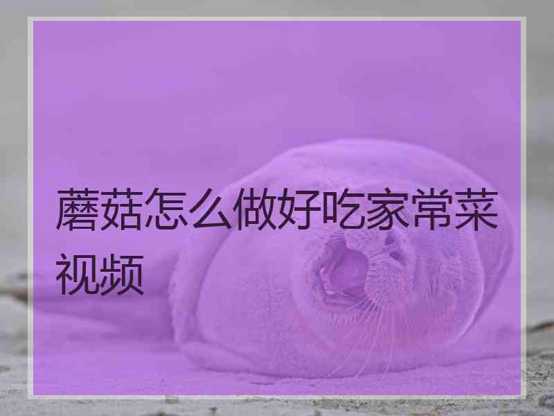 蘑菇怎么做好吃家常菜视频