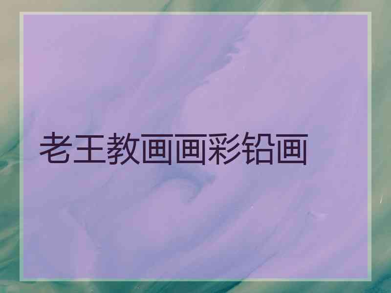 老王教画画彩铅画