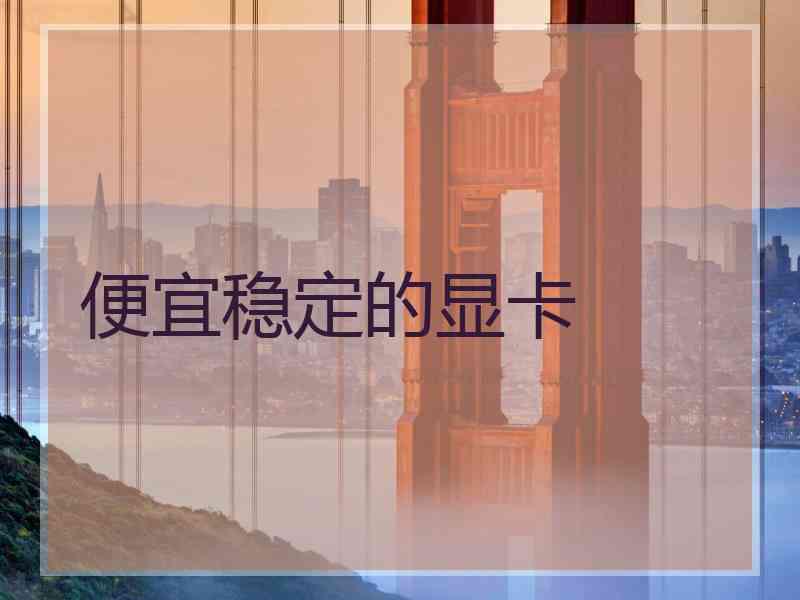 便宜稳定的显卡