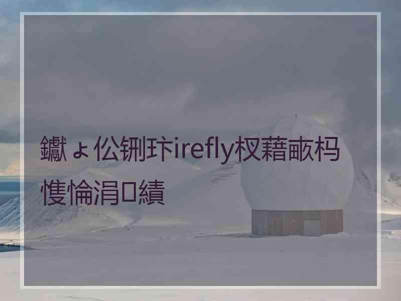 钀ょ伀铏玣irefly杈藉畞杩愯惀涓績