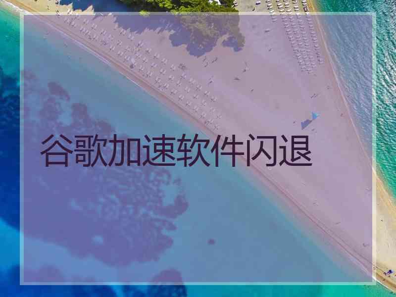 谷歌加速软件闪退