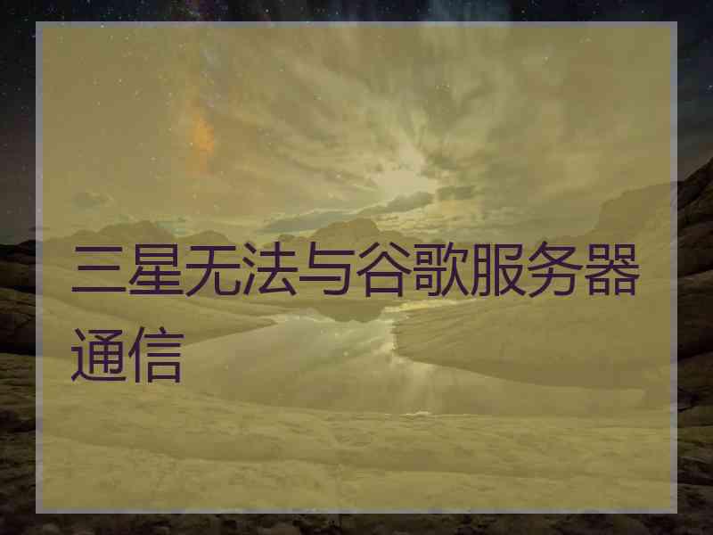 三星无法与谷歌服务器通信