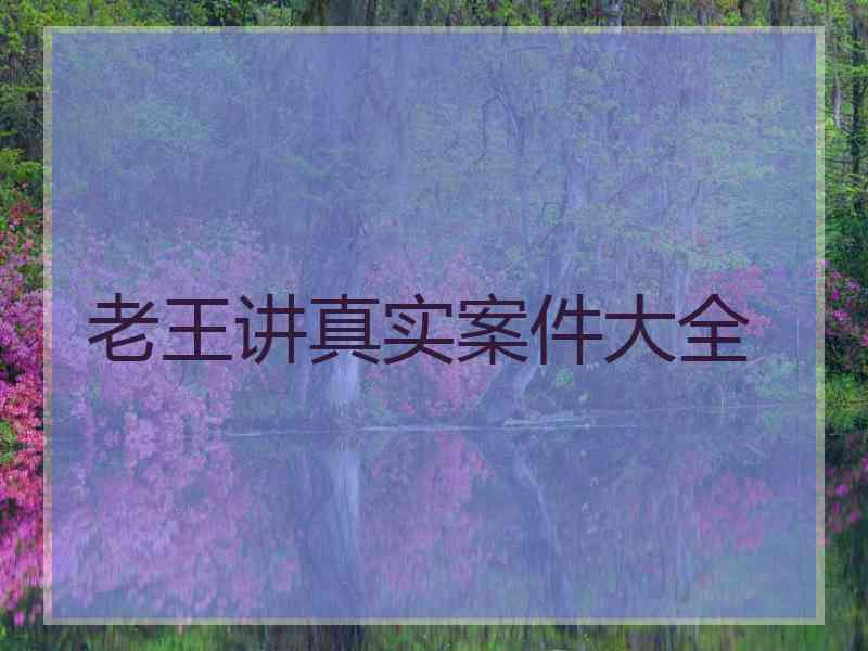 老王讲真实案件大全