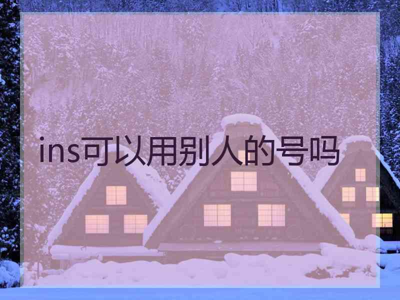 ins可以用别人的号吗
