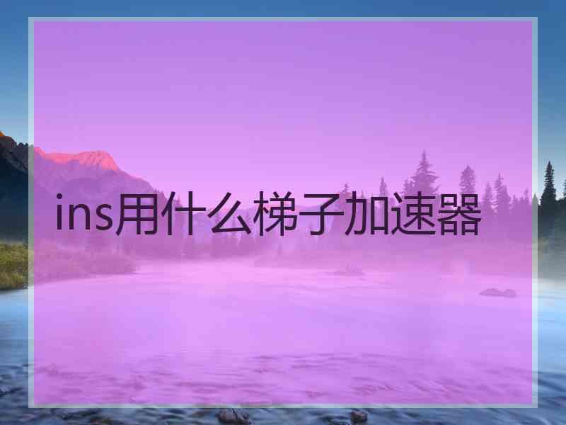 ins用什么梯子加速器