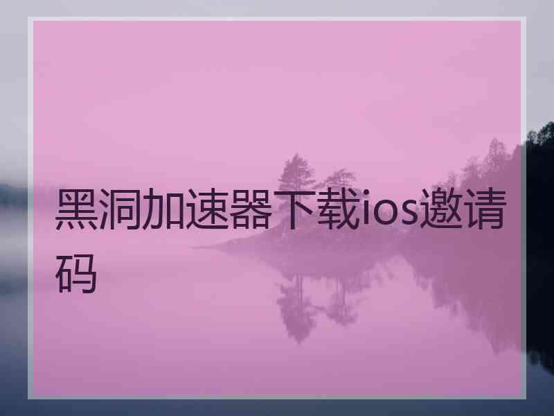 黑洞加速器下载ios邀请码