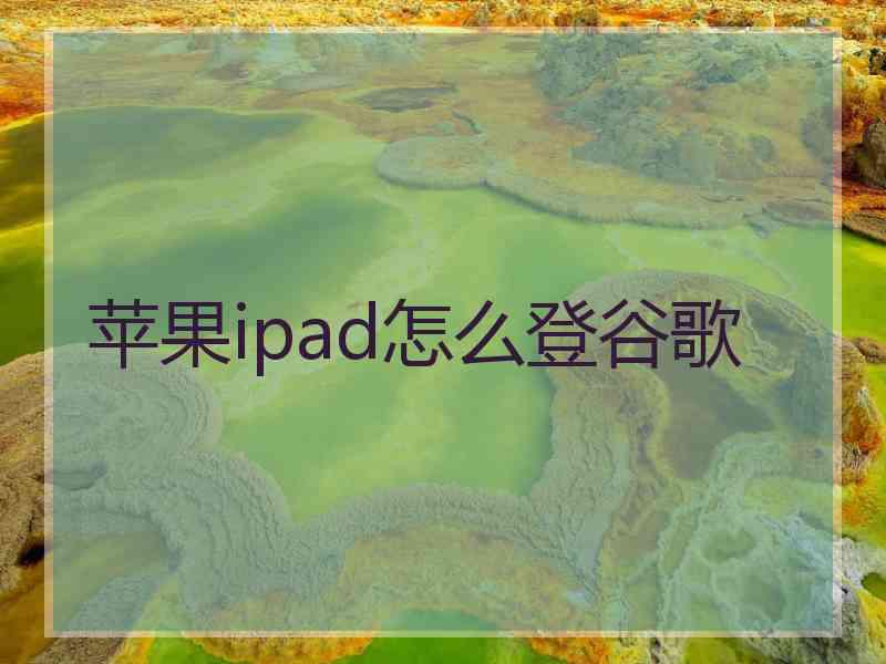 苹果ipad怎么登谷歌