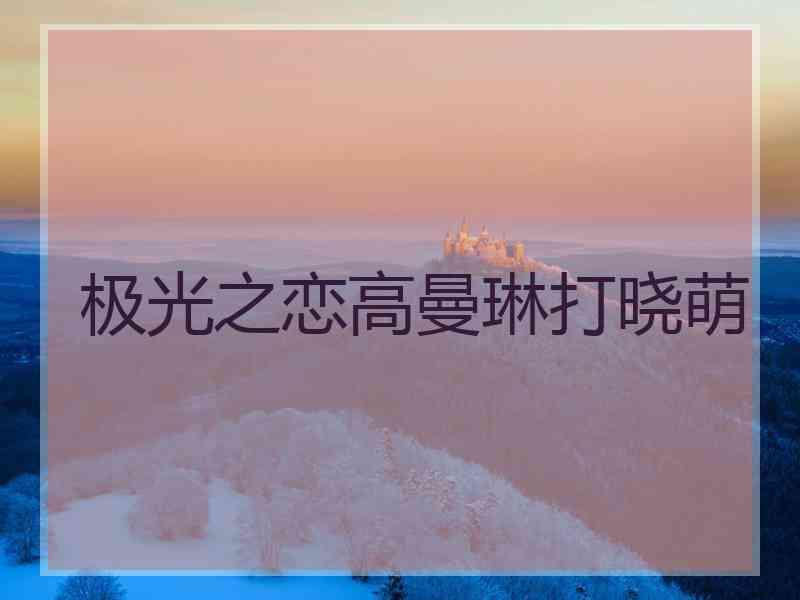 极光之恋高曼琳打晓萌