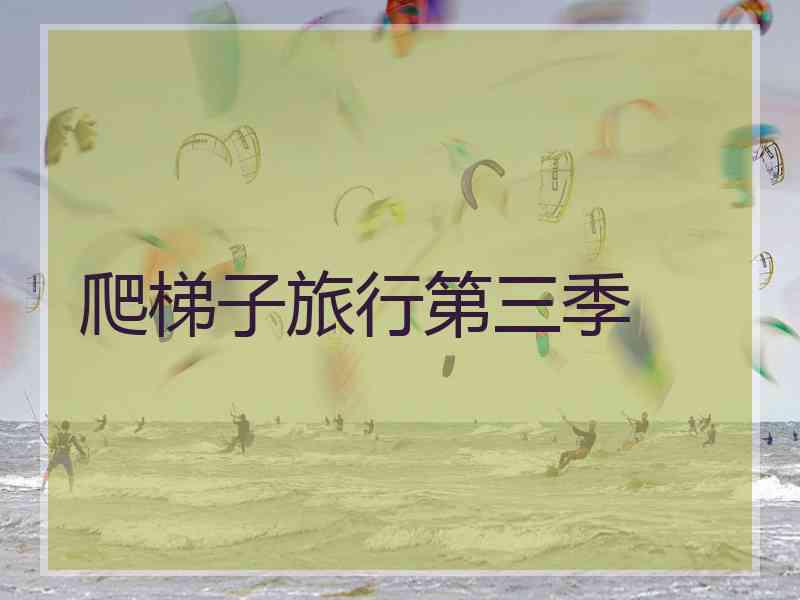 爬梯子旅行第三季