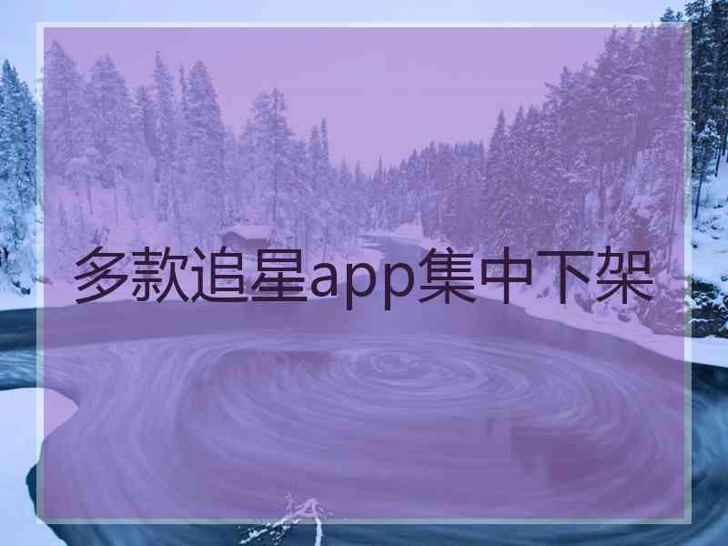 多款追星app集中下架