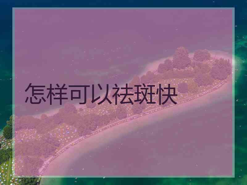 怎样可以祛斑快