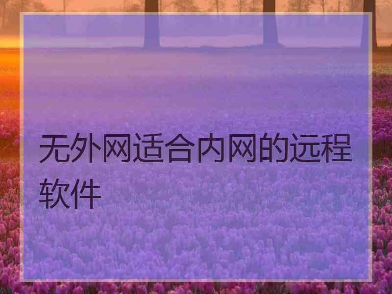 无外网适合内网的远程软件