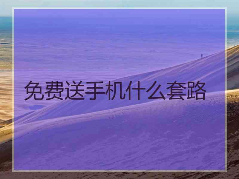 免费送手机什么套路