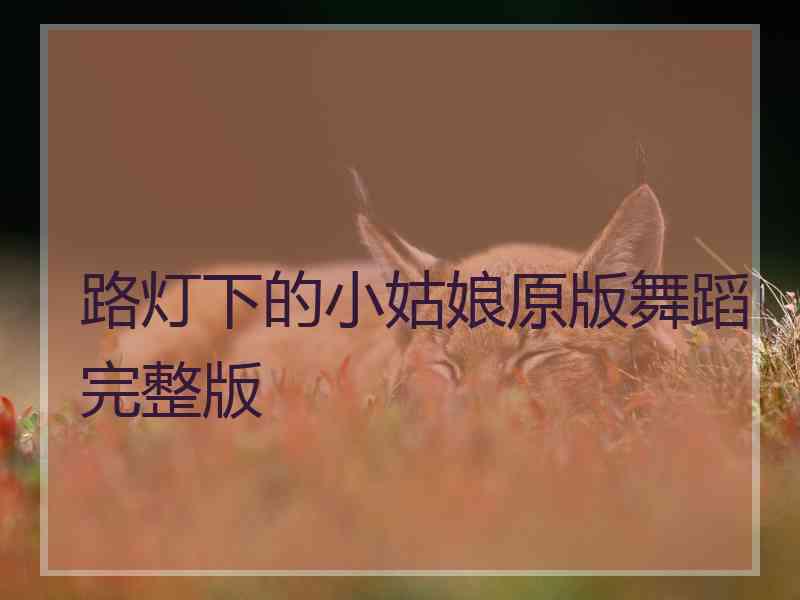 路灯下的小姑娘原版舞蹈完整版