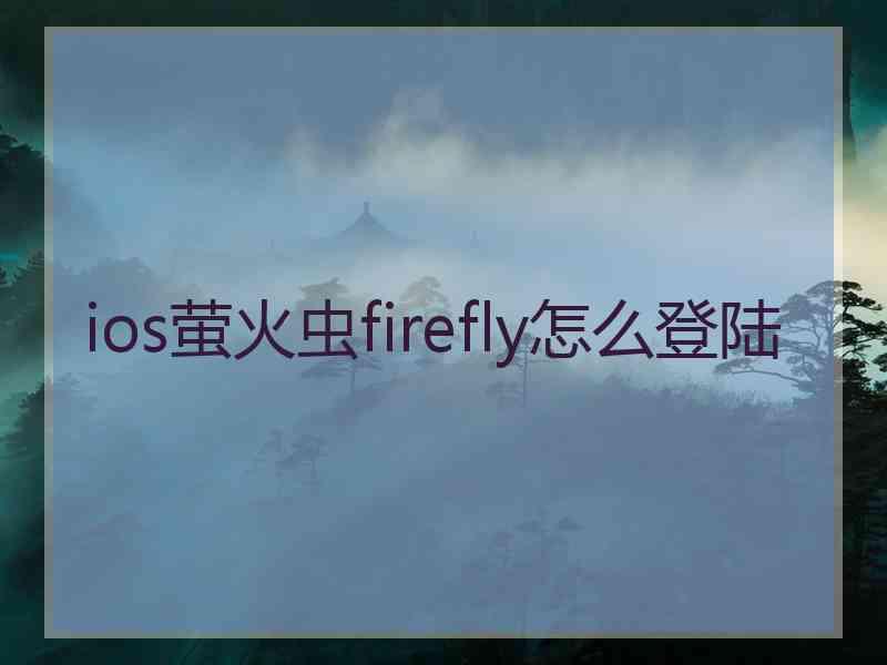 ios萤火虫firefly怎么登陆