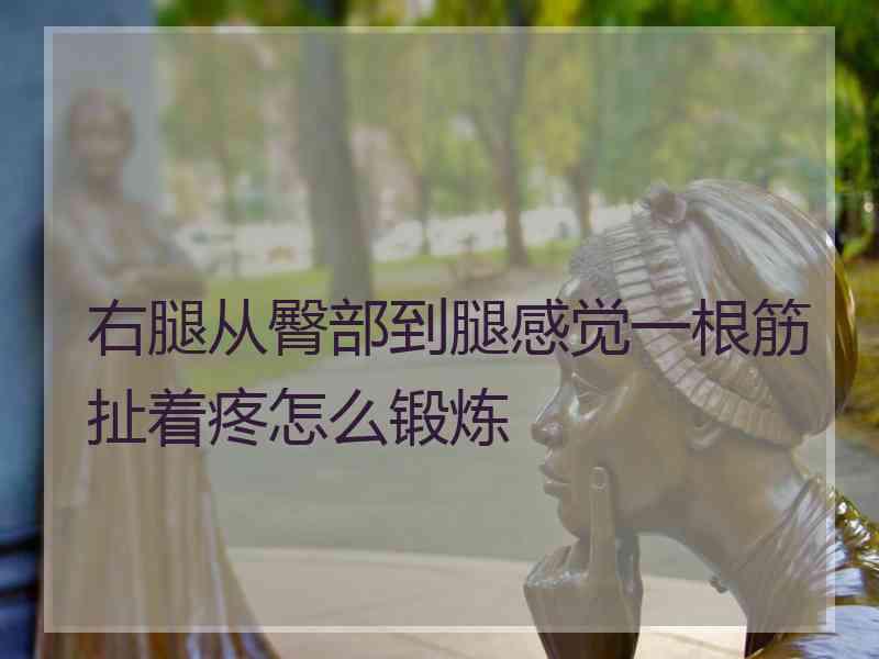 右腿从臀部到腿感觉一根筋扯着疼怎么锻炼