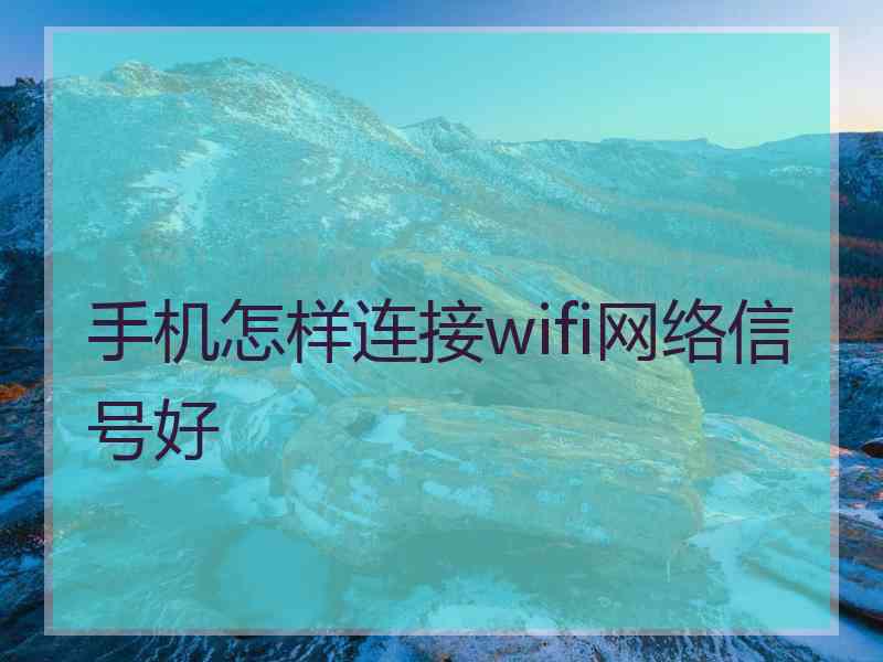 手机怎样连接wifi网络信号好