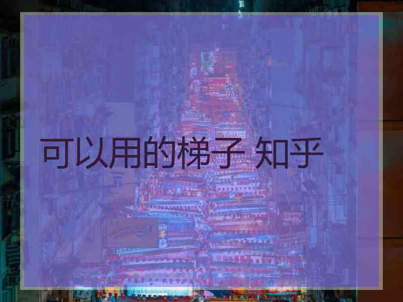 可以用的梯子 知乎