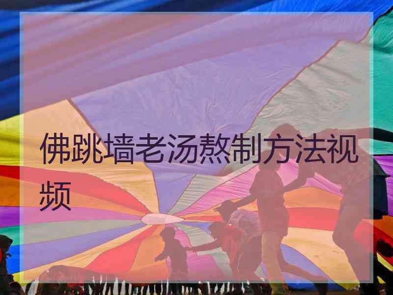 佛跳墙老汤熬制方法视频